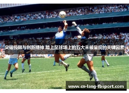 突破极限与创新精神 踏上足球场上的五大未被呈现的关键因素 突破极限与创新精神 踏上足球场上的五大未被呈现的关键因素