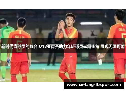 新时代青球员的舞台 U18亚青赛助力年轻球员崭露头角 展现无限可能 新时代青球员的舞台 U18亚青赛助力年轻球员崭露头角 展现无限可能