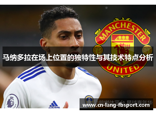 马纳多拉在场上位置的独特性与其技术特点分析 马纳多拉在场上位置的独特性与其技术特点分析