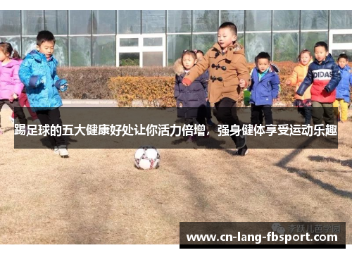 踢足球的五大健康好处让你活力倍增，强身健体享受运动乐趣