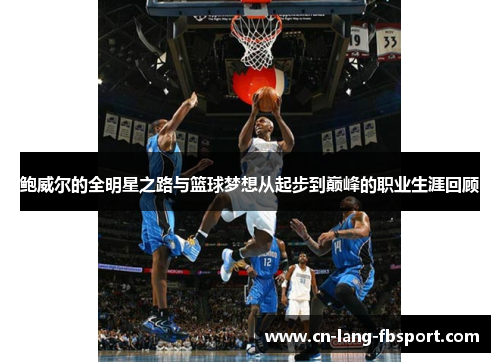 鲍威尔的全明星之路与篮球梦想从起步到巅峰的职业生涯回顾