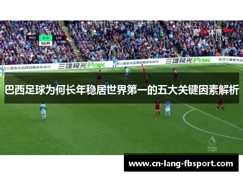 巴西足球为何长年稳居世界第一的五大关键因素解析