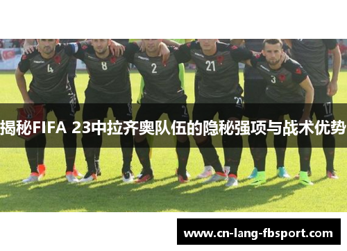 揭秘FIFA 23中拉齐奥队伍的隐秘强项与战术优势