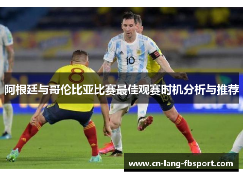 阿根廷与哥伦比亚比赛最佳观赛时机分析与推荐