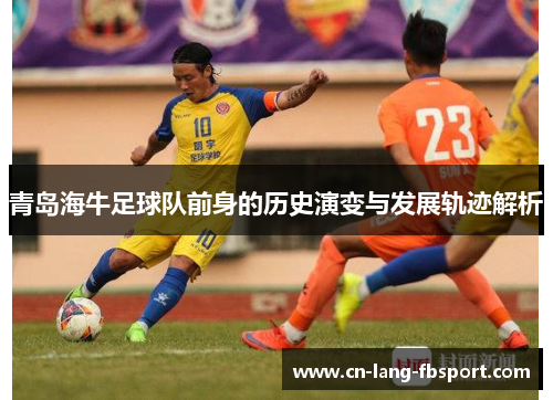 青岛海牛足球队前身的历史演变与发展轨迹解析