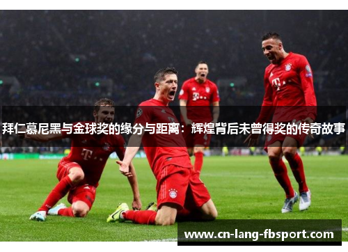 拜仁慕尼黑与金球奖的缘分与距离:辉煌背后未曾得奖的传奇故事 拜仁慕尼黑与金球奖的缘分与距离:辉煌背后未曾得奖的传奇故事