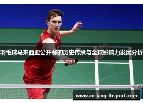 羽毛球马来西亚公开赛的历史传承与全球影响力发展分析 羽毛球马来西亚公开赛的历史传承与全球影响力发展分析