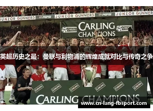 英超历史之最:曼联与利物浦的辉煌成就对比与传奇之争 英超历史之最:曼联与利物浦的辉煌成就对比与传奇之争