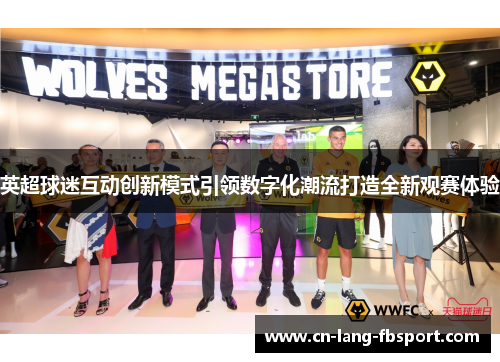 英超球迷互动创新模式引领数字化潮流打造全新观赛体验 英超球迷互动创新模式引领数字化潮流打造全新观赛体验