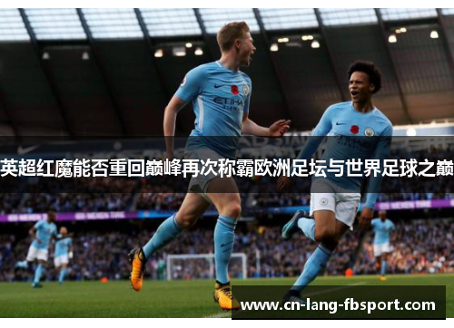 英超红魔能否重回巅峰再次称霸欧洲足坛与世界足球之巅 英超红魔能否重回巅峰再次称霸欧洲足坛与世界足球之巅