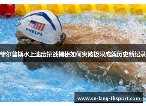 菲尔普斯水上速度挑战揭秘如何突破极限成就历史新纪录 菲尔普斯水上速度挑战揭秘如何突破极限成就历史新纪录