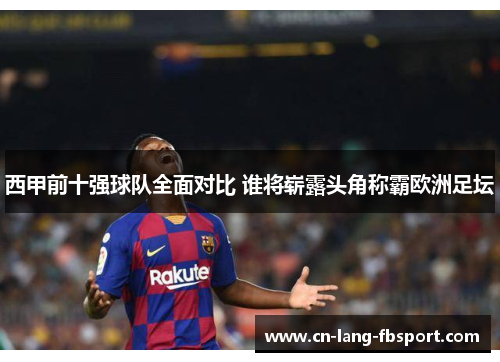 西甲前十强球队全面对比 谁将崭露头角称霸欧洲足坛