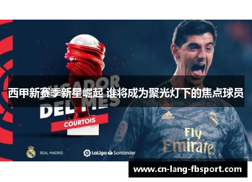 西甲新赛季新星崛起 谁将成为聚光灯下的焦点球员 西甲新赛季新星崛起 谁将成为聚光灯下的焦点球员