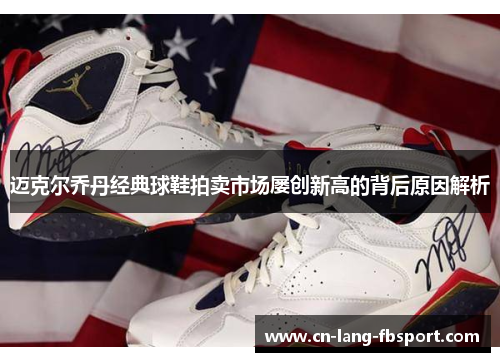 迈克尔乔丹经典球鞋拍卖市场屡创新高的背后原因解析