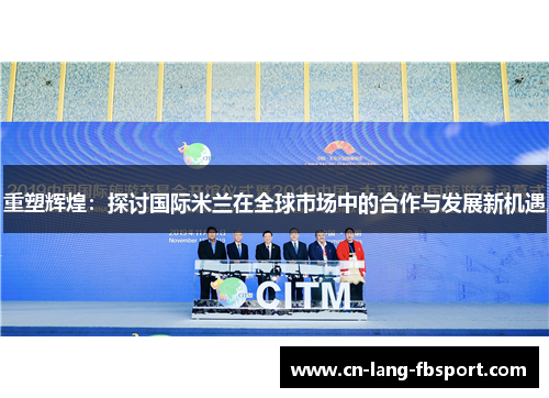 重塑辉煌:探讨国际米兰在全球市场中的合作与发展新机遇 重塑辉煌:探讨国际米兰在全球市场中的合作与发展新机遇