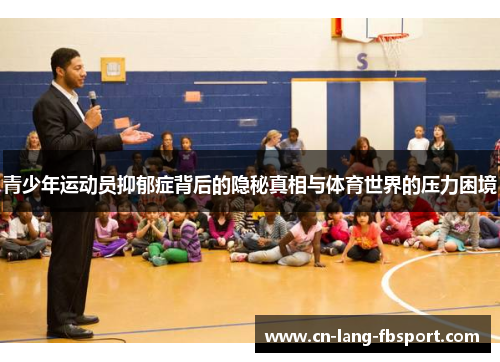 青少年运动员抑郁症背后的隐秘真相与体育世界的压力困境 青少年运动员抑郁症背后的隐秘真相与体育世界的压力困境
