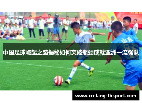 中国足球崛起之路揭秘如何突破瓶颈成就亚洲一流强队