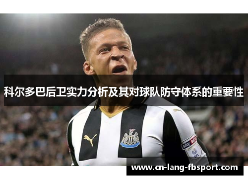 科尔多巴后卫实力分析及其对球队防守体系的重要性