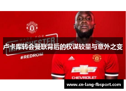 卢卡库转会曼联背后的权谋较量与意外之变 卢卡库转会曼联背后的权谋较量与意外之变