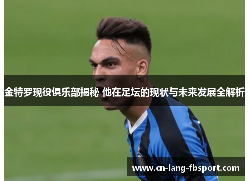 金特罗现役俱乐部揭秘 他在足坛的现状与未来发展全解析