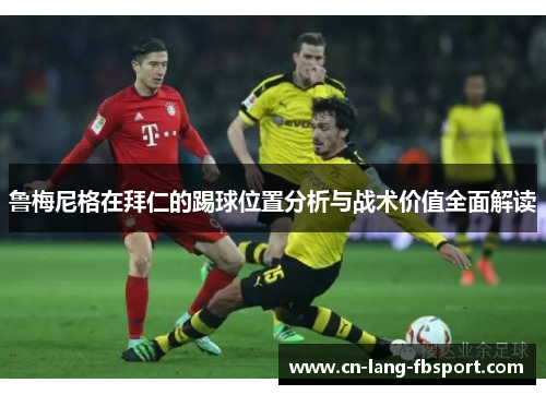 鲁梅尼格在拜仁的踢球位置分析与战术价值全面解读 鲁梅尼格在拜仁的踢球位置分析与战术价值全面解读