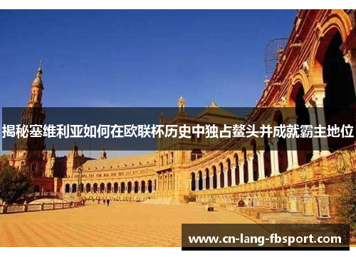 揭秘塞维利亚如何在欧联杯历史中独占鳌头并成就霸主地位