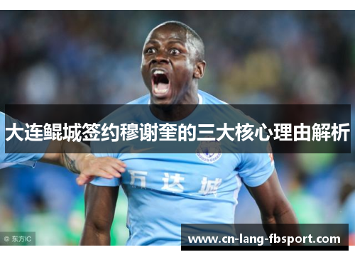 大连鲲城签约穆谢奎的三大核心理由解析 大连鲲城签约穆谢奎的三大核心理由解析