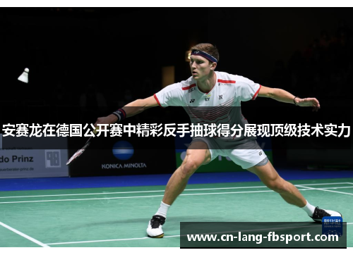 安赛龙在德国公开赛中精彩反手抽球得分展现顶级技术实力 安赛龙在德国公开赛中精彩反手抽球得分展现顶级技术实力