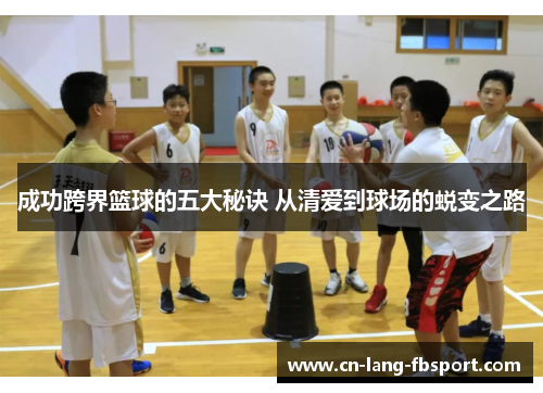 成功跨界篮球的五大秘诀 从清爱到球场的蜕变之路 成功跨界篮球的五大秘诀 从清爱到球场的蜕变之路