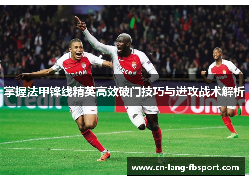 掌握法甲锋线精英高效破门技巧与进攻战术解析