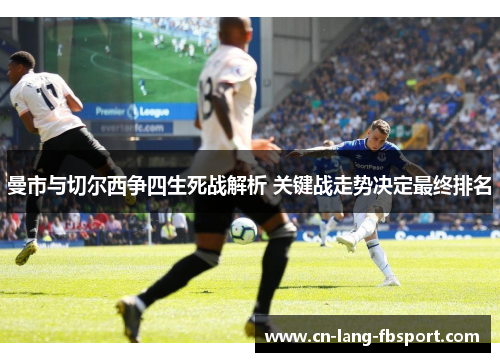 曼市与切尔西争四生死战解析 关键战走势决定最终排名