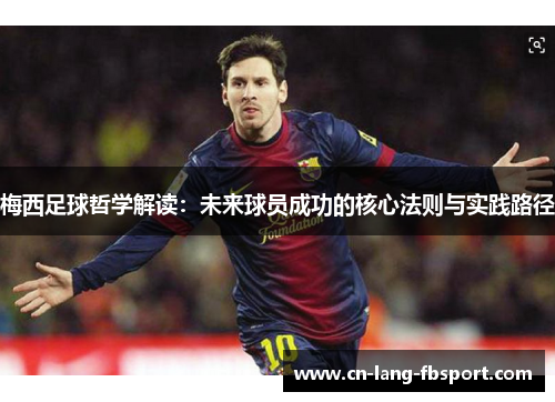 梅西足球哲学解读:未来球员成功的核心法则与实践路径 梅西足球哲学解读:未来球员成功的核心法则与实践路径