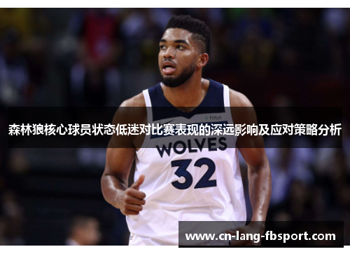 森林狼核心球员状态低迷对比赛表现的深远影响及应对策略分析