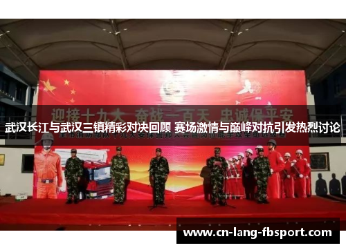 武汉长江与武汉三镇精彩对决回顾 赛场激情与巅峰对抗引发热烈讨论