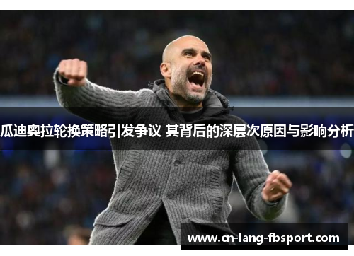 瓜迪奥拉轮换策略引发争议 其背后的深层次原因与影响分析