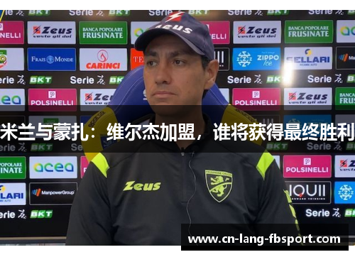 米兰与蒙扎：维尔杰加盟，谁将获得最终胜利