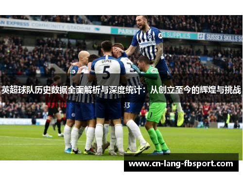 英超球队历史数据全面解析与深度统计：从创立至今的辉煌与挑战