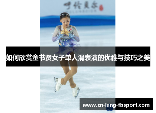 如何欣赏金书贤女子单人滑表演的优雅与技巧之美 如何欣赏金书贤女子单人滑表演的优雅与技巧之美