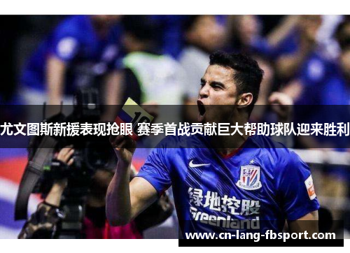 尤文图斯新援表现抢眼 赛季首战贡献巨大帮助球队迎来胜利 尤文图斯新援表现抢眼 赛季首战贡献巨大帮助球队迎来胜利