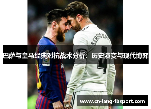 巴萨与皇马经典对抗战术分析：历史演变与现代博弈