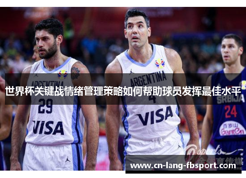 世界杯关键战情绪管理策略如何帮助球员发挥最佳水平