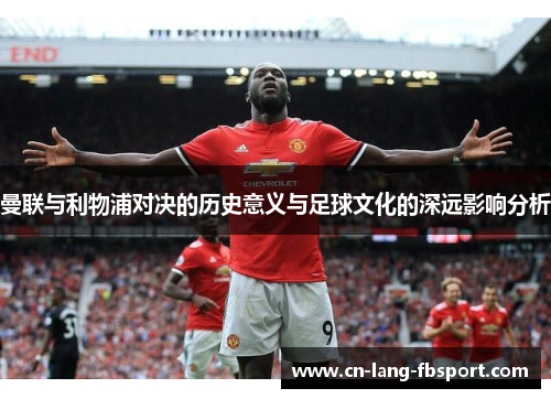 曼联与利物浦对决的历史意义与足球文化的深远影响分析 曼联与利物浦对决的历史意义与足球文化的深远影响分析