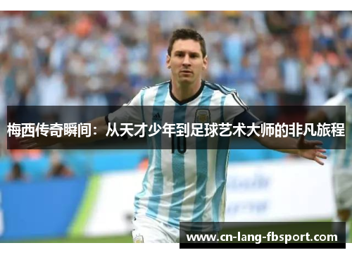 梅西传奇瞬间：从天才少年到足球艺术大师的非凡旅程