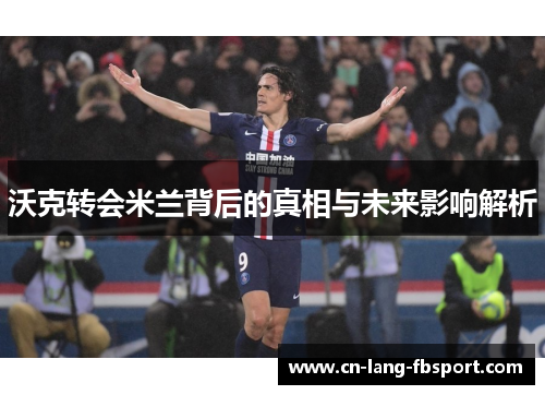 沃克转会米兰背后的真相与未来影响解析