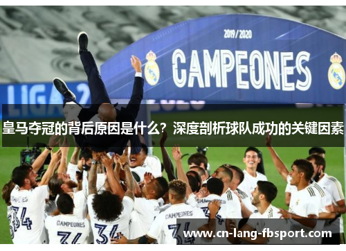 皇马夺冠的背后原因是什么？深度剖析球队成功的关键因素