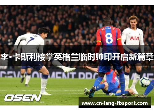 李·卡斯利接掌英格兰临时帅印开启新篇章