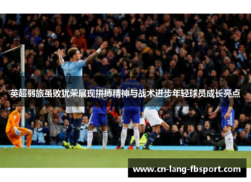 英超弱旅虽败犹荣展现拼搏精神与战术进步年轻球员成长亮点