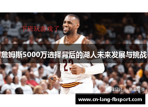 詹姆斯5000万选择背后的湖人未来发展与挑战 詹姆斯5000万选择背后的湖人未来发展与挑战