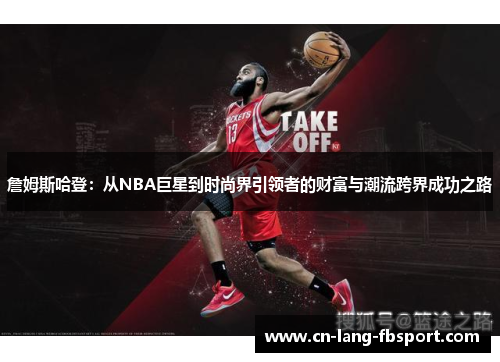 詹姆斯哈登:从NBA巨星到时尚界引领者的财富与潮流跨界成功之路 詹姆斯哈登:从NBA巨星到时尚界引领者的财富与潮流跨界成功之路