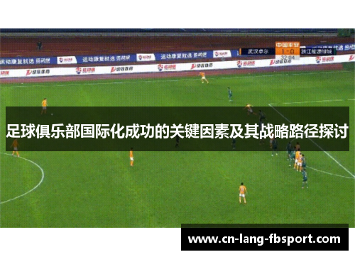 足球俱乐部国际化成功的关键因素及其战略路径探讨 足球俱乐部国际化成功的关键因素及其战略路径探讨